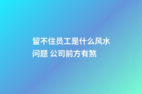 留不住员工是什么风水问题 公司前方有煞